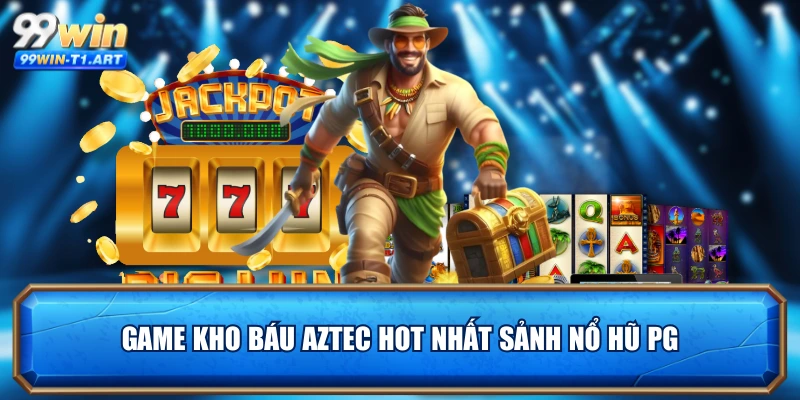 Game Kho báu Aztec hot nhất sảnh nổ hũ PG