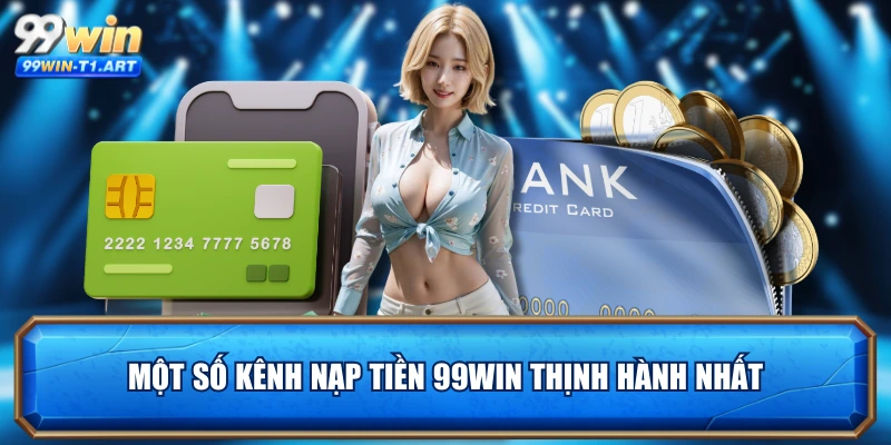 Một số kênh nạp tiền 99WIN thịnh hành nhất