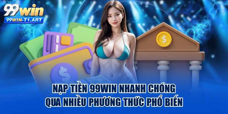 Nạp Tiền 99WIN Nhanh Chóng Qua Nhiều Phương Thức Phổ Biến
