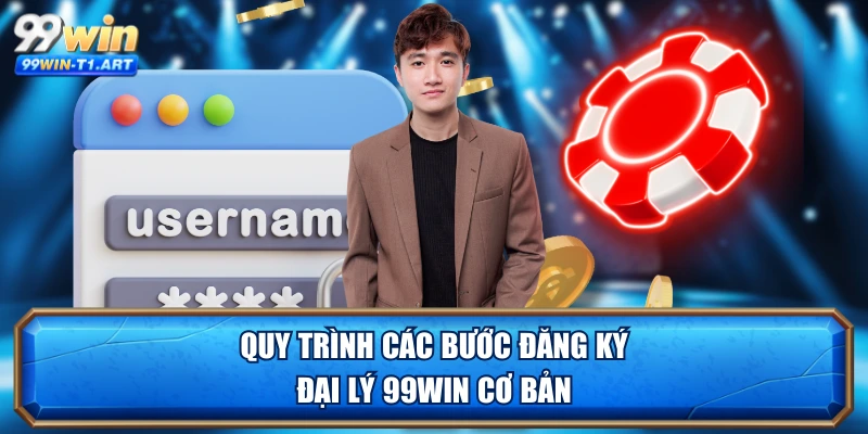 Quy trình các bước đăng ký đại lý 99WIN cơ bản