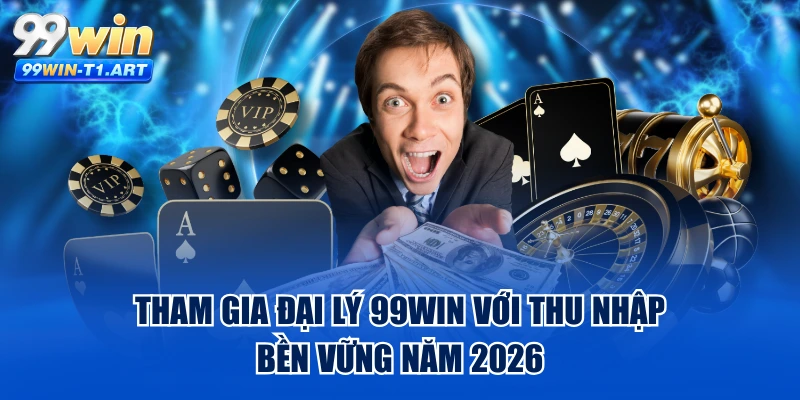 Tham Gia Đại Lý 99WIN Với Thu Nhập Bền Vững Năm 2026