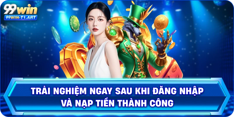 Trải nghiệm ngay sau khi đăng nhập và nạp tiền thành công
