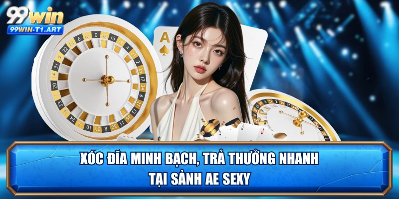 Xóc đĩa minh bạch, trả thưởng nhanh tại sảnh AE Sexy