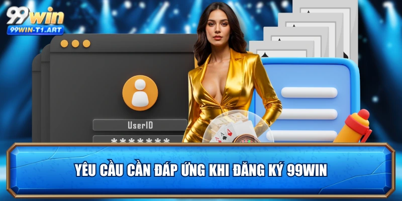 Yêu cầu cần đáp ứng khi đăng ký 99WIN