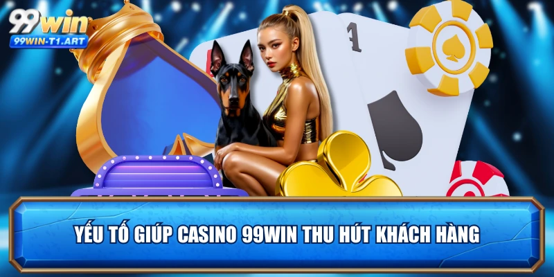 Yếu tố giúp casino 99WIN thu hút khách hàng